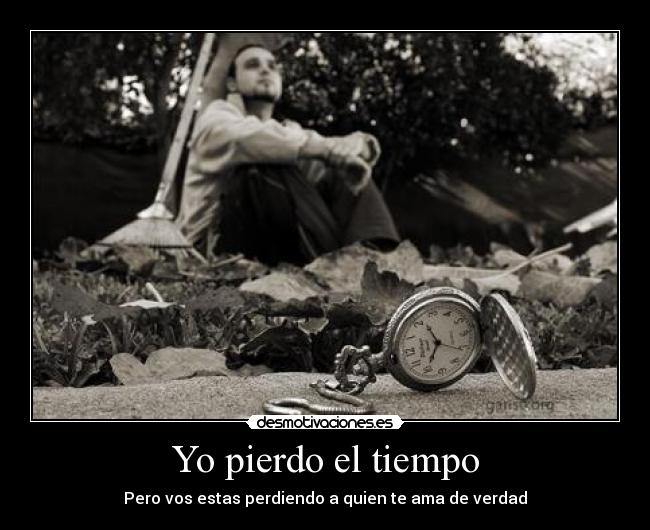 Yo pierdo el tiempo - Pero vos estas perdiendo a quien te ama de verdad