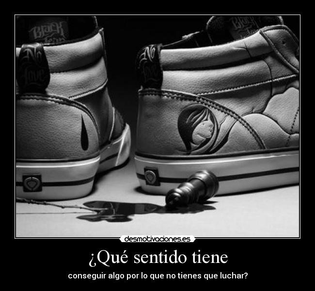 ¿Qué sentido tiene - conseguir algo por lo que no tienes que luchar?