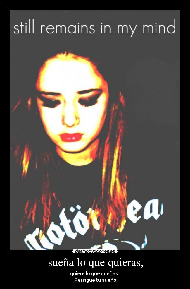 sueña lo que quieras, - quiere lo que sueñas.
¡Persigue tu sueño!