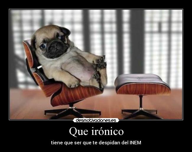 Que irónico - tiene que ser que te despidan del INEM