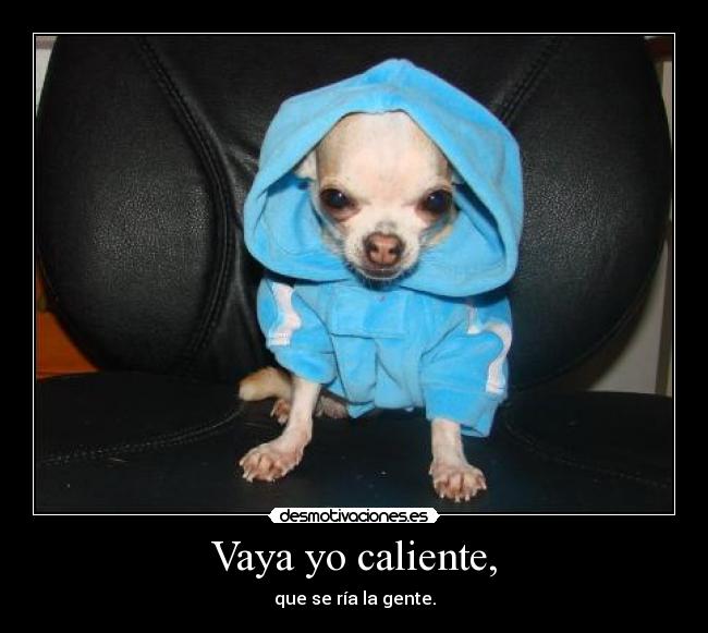Vaya yo caliente, - que se ría la gente.