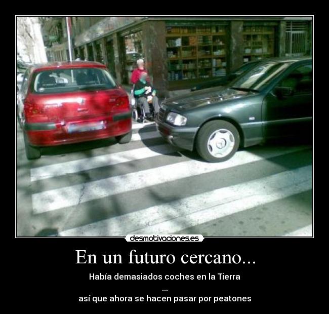 En un futuro cercano... - Había demasiados coches en la Tierra
...
así que ahora se hacen pasar por peatones