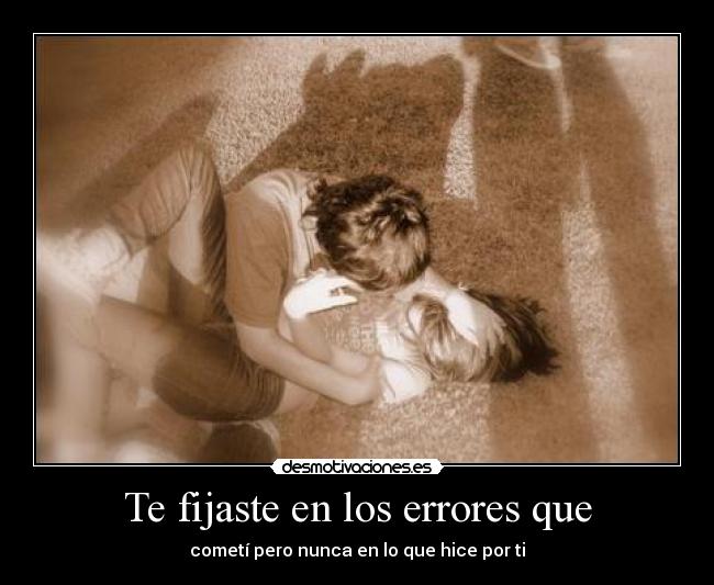 Te fijaste en los errores que - cometí pero nunca en lo que hice por ti