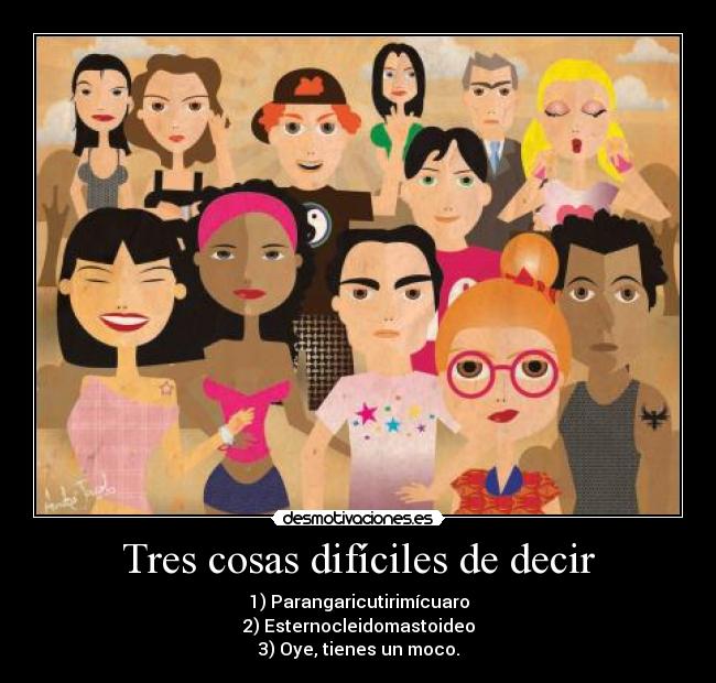 Tres cosas difíciles de decir - 1) Parangaricutirimícuaro
2) Esternocleidomastoideo
3) Oye, tienes un moco.