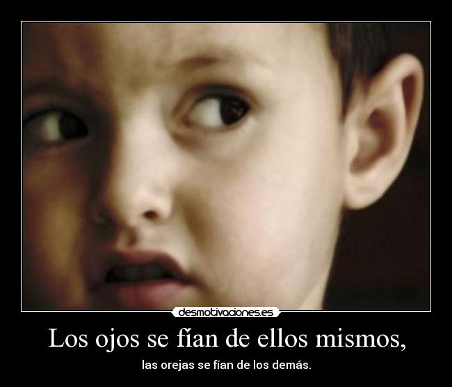 Los ojos se fían de ellos mismos, -