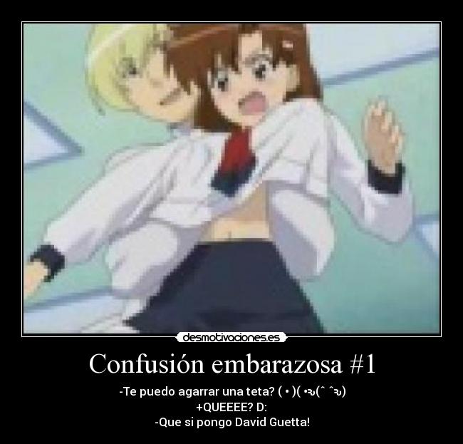 Confusión embarazosa #1 - -Te puedo agarrar una teta? ( • )( •ԅ(ˆ⌣ˆԅ)
+QUEEEE? D:
-Que si pongo David Guetta!