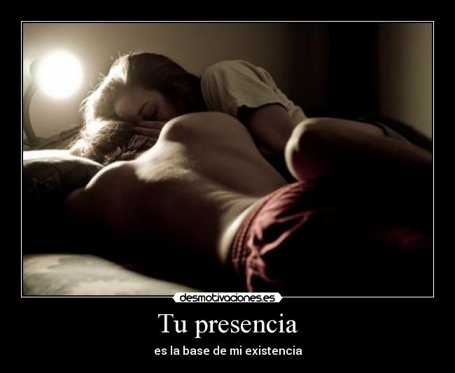 Tu presencia - es la base de mi existencia