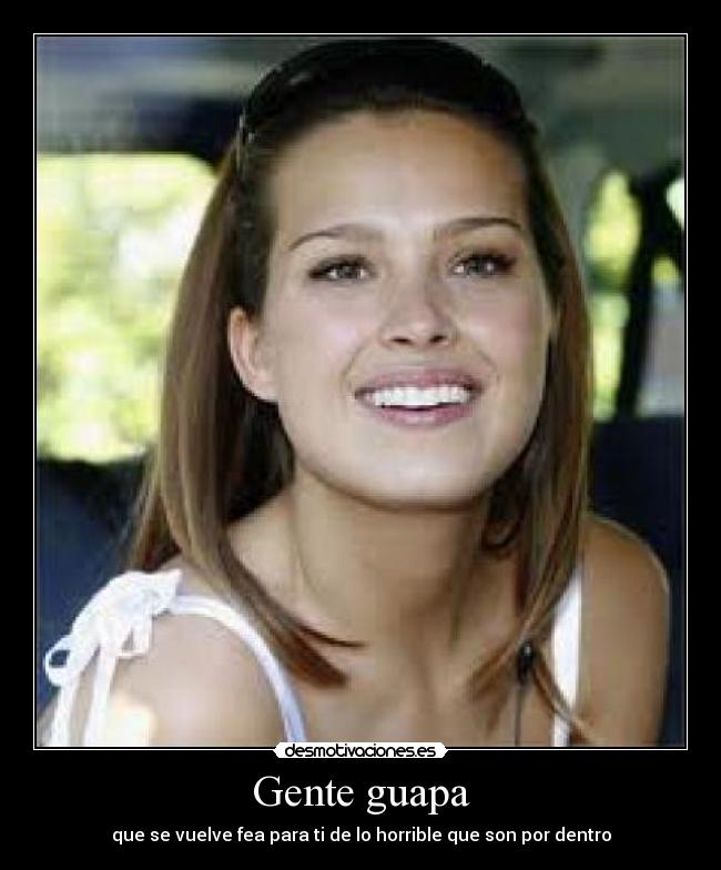 Gente guapa - que se vuelve fea para ti de lo horrible que son por dentro