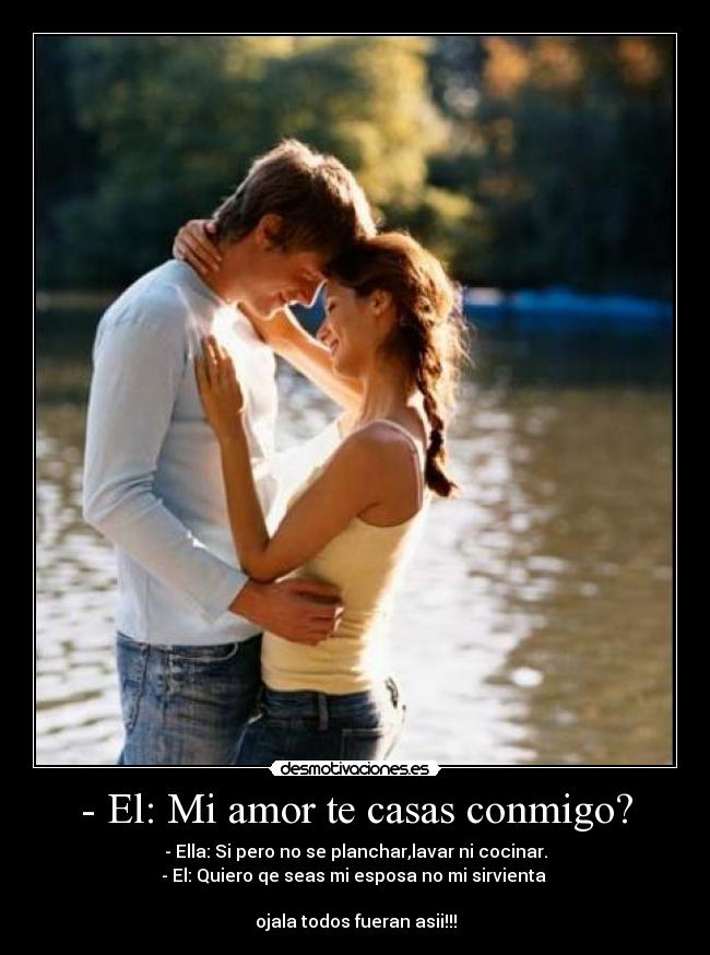 - El: Mi amor te casas conmigo? -