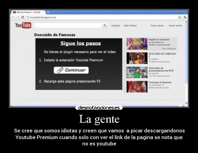 La gente - Se cree que somos idiotas y creen que vamos a picar descargandonos
Youtube Premium cuando solo con ver el link de la pagina se nota que
no es youtube