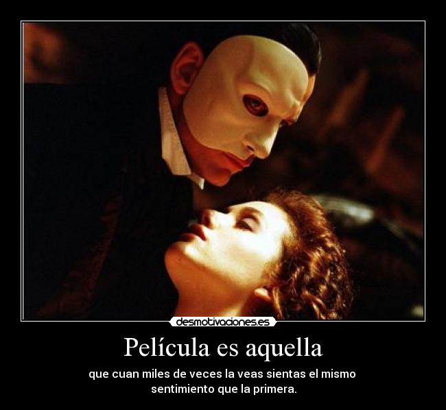 Película es aquella - que cuan miles de veces la veas sientas el mismo
sentimiento que la primera.