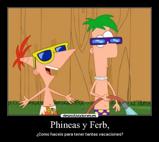 Phineas y Ferb, - ¿Como haceis para tener tantas vacaciones?