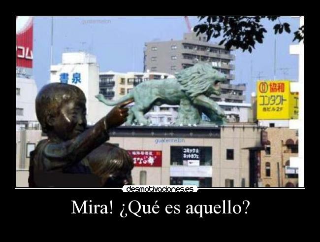 Mira! ¿Qué es aquello? -
