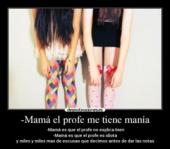-Mamá el profe me tiene manía -