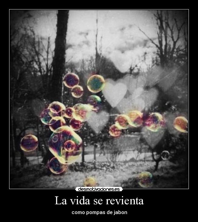 La vida se revienta - como pompas de jabon