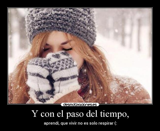 Y con el paso del tiempo, - aprendí, que vivir no es solo respirar (: