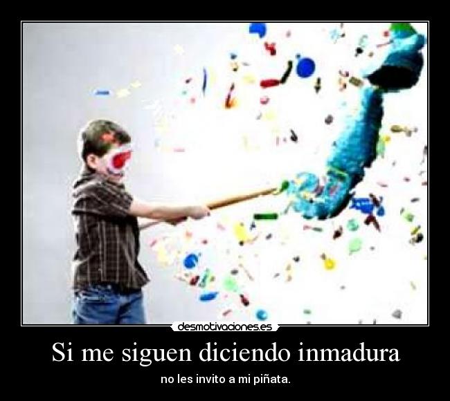 Si me siguen diciendo inmadura -