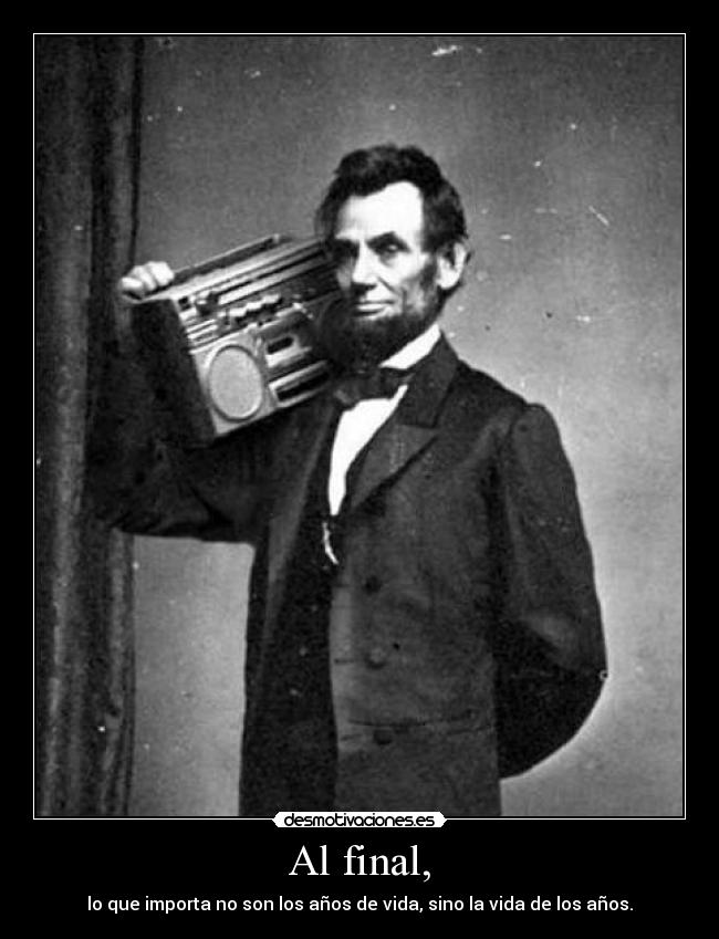 Al final, - lo que importa no son los años de vida, sino la vida de los años.
