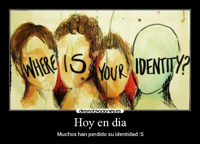 Hoy en dia - Muchos han perdido su identidad :S