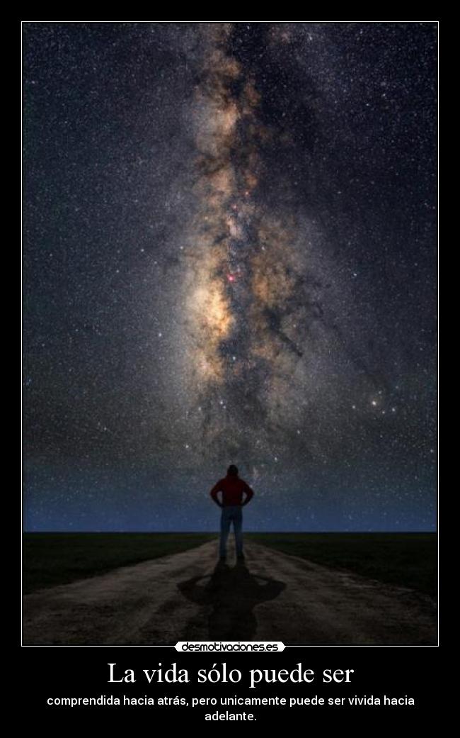 La vida sólo puede ser - comprendida hacia atrás, pero unicamente puede ser vivida hacia adelante.