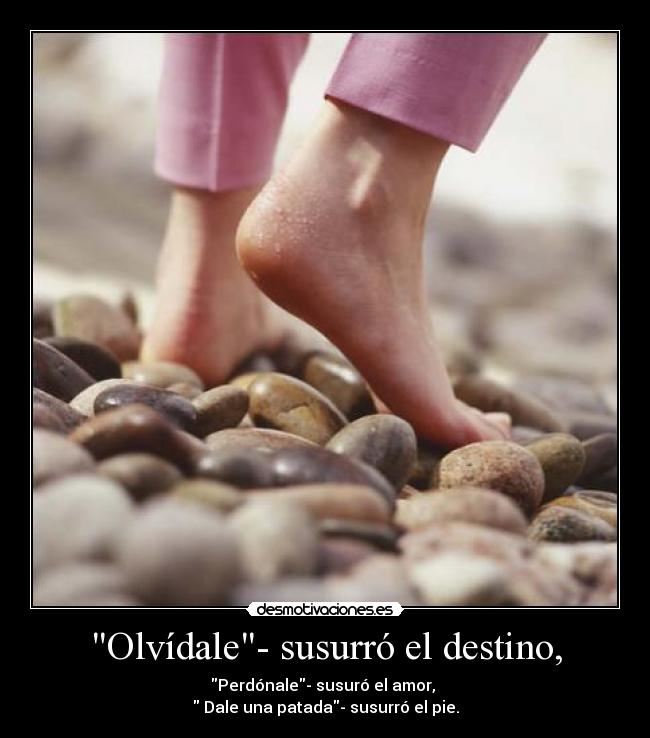 Olvídale- susurró el destino, - Perdónale- susuró el amor,
Dale una patada- susurró el pie.
