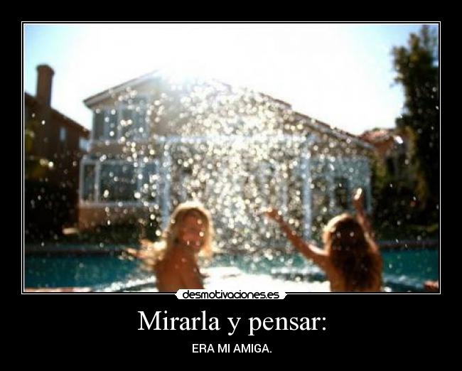 Mirarla y pensar: - ERA MI AMIGA.
