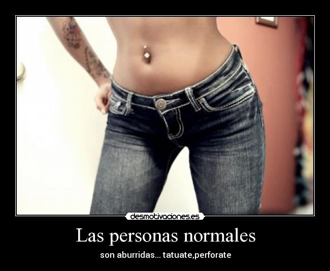 Las personas normales - son aburridas... tatuate,perforate