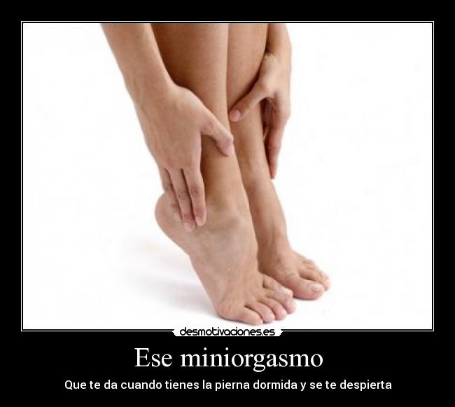 Ese miniorgasmo - Que te da cuando tienes la pierna dormida y se te despierta