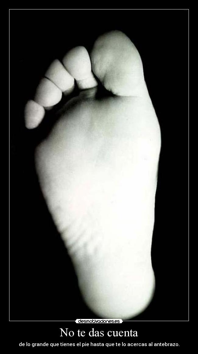 No te das cuenta - de lo grande que tienes el pie hasta que te lo acercas al antebrazo.