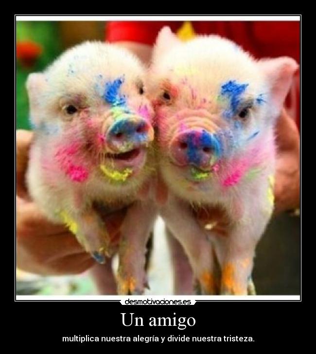 Un amigo - multiplica nuestra alegría y divide nuestra tristeza.