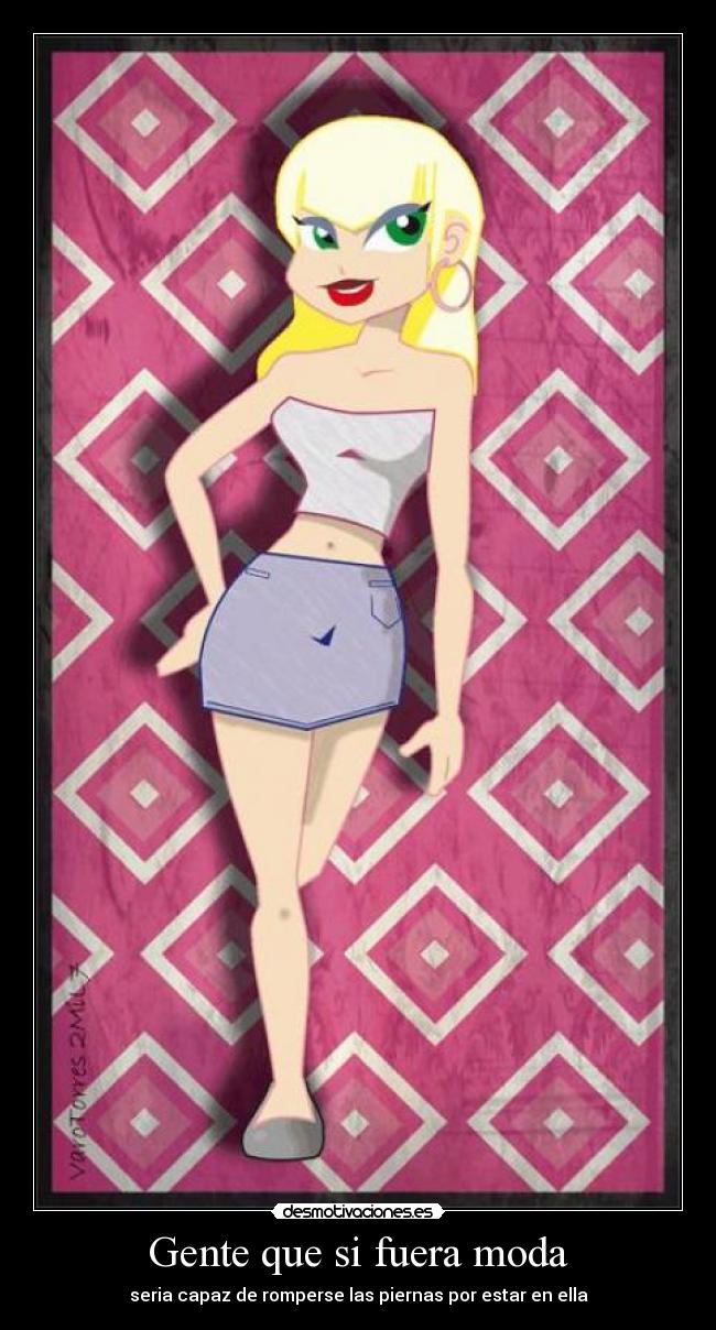 Gente que si fuera moda - seria capaz de romperse las piernas por estar en ella