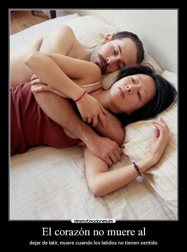El corazón no muere al - dejar de latir, muere cuando los latidos no tienen sentido.
