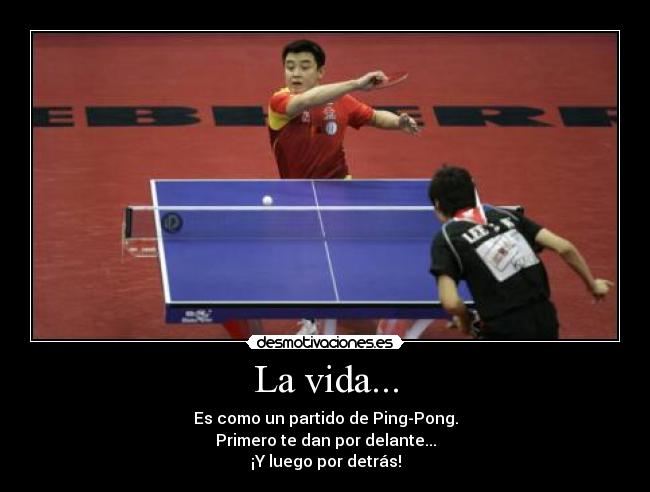 La vida... - Es como un partido de Ping-Pong.
Primero te dan por delante...
¡Y luego por detrás!