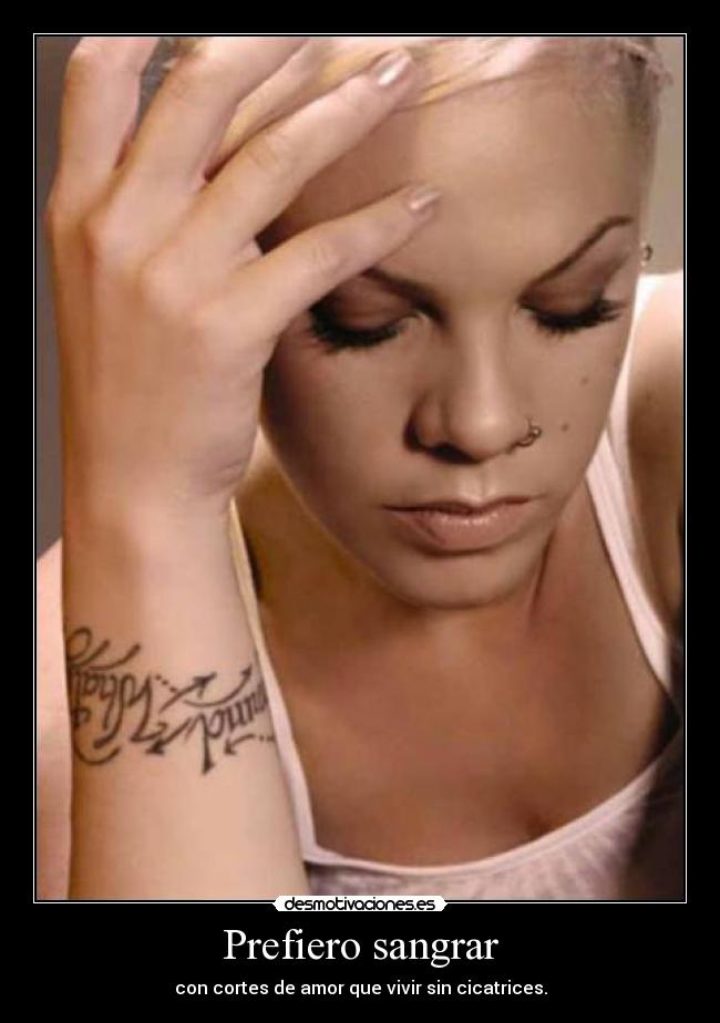 Prefiero sangrar - con cortes de amor que vivir sin cicatrices.