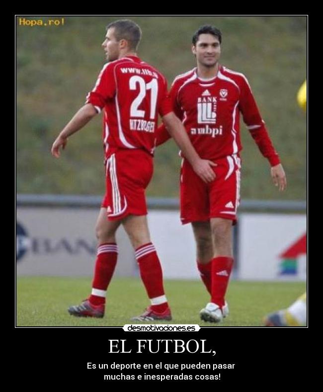 EL FUTBOL, - Es un deporte en el que pueden pasar
muchas e inesperadas cosas!