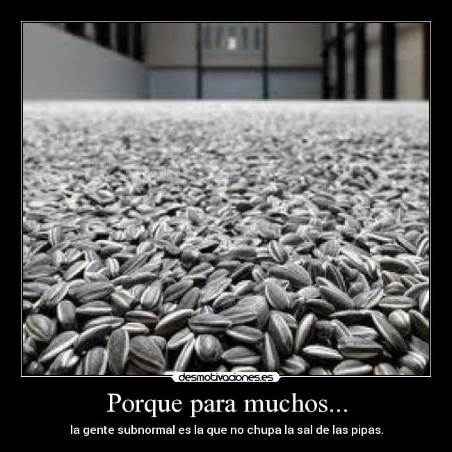 Porque para muchos... - la gente subnormal es la que no chupa la sal de las pipas.