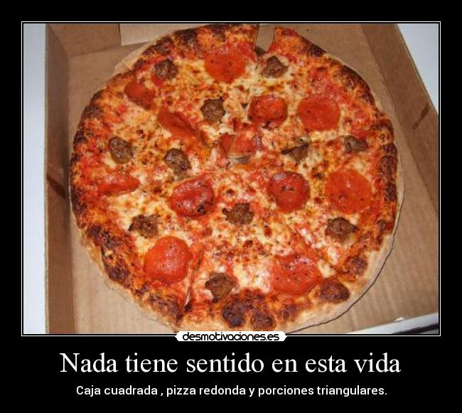 Nada tiene sentido en esta vida - Caja cuadrada , pizza redonda y porciones triangulares.