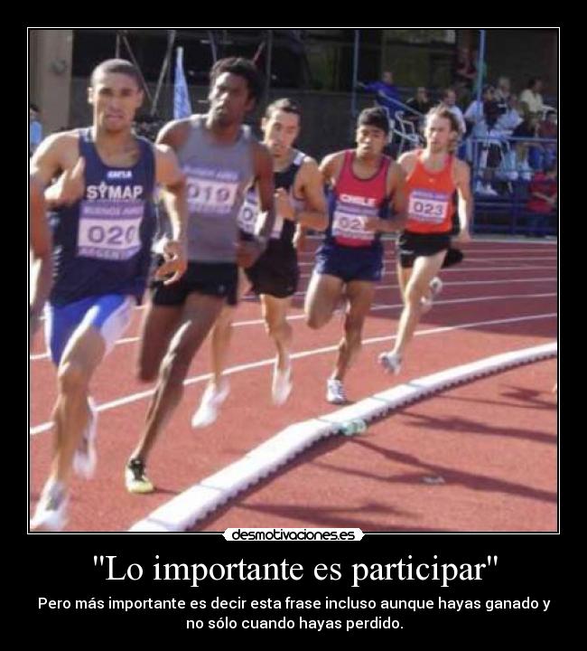 Lo importante es participar - Pero más importante es decir esta frase incluso aunque hayas ganado y
no sólo cuando hayas perdido.