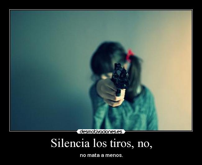 Silencia los tiros, no, - no mata a menos.