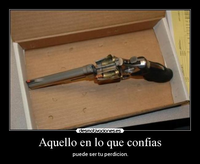 Aquello en lo que confias - puede ser tu perdicion.