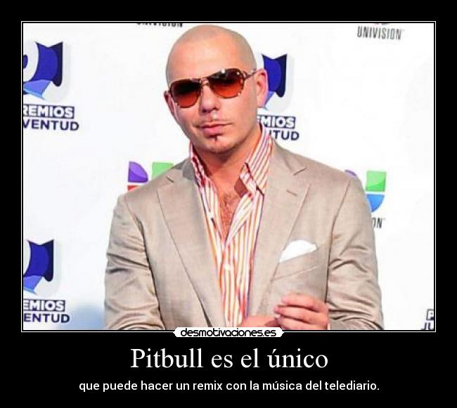 Pitbull es el único - que puede hacer un remix con la música del telediario.