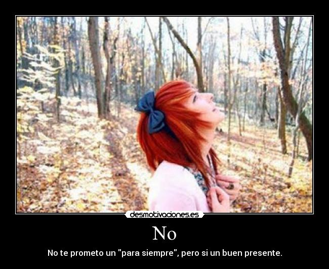 No - No te prometo un para siempre, pero si un buen presente.