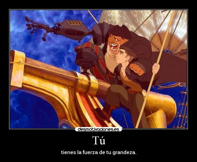 Tú - tienes la fuerza de tu grandeza.