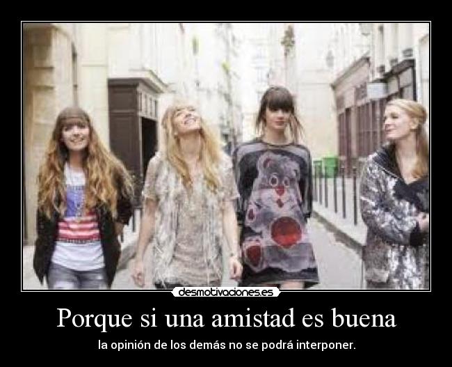 Porque si una amistad es buena - la opinión de los demás no se podrá interponer.