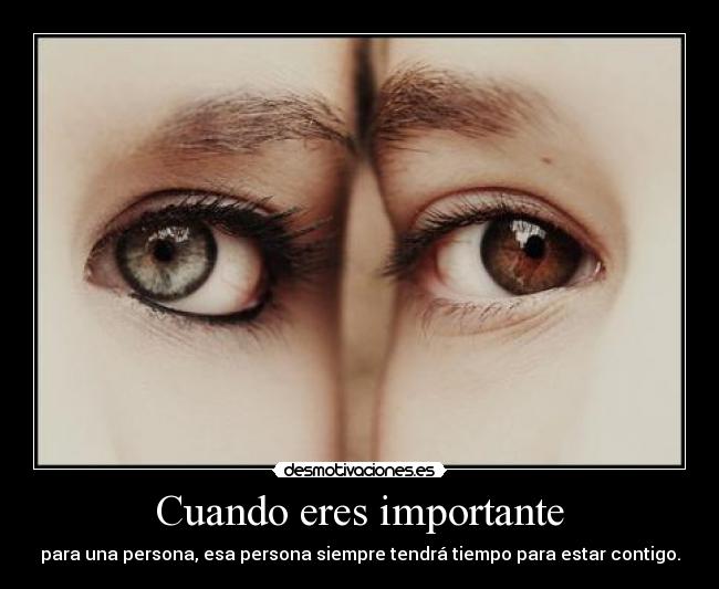 Cuando eres importante - para una persona, esa persona siempre tendrá tiempo para estar contigo.