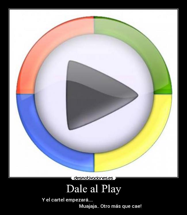 Dale al Play - Y el cartel empezará....                                             
                             Muajaja.. Otro más que cae!