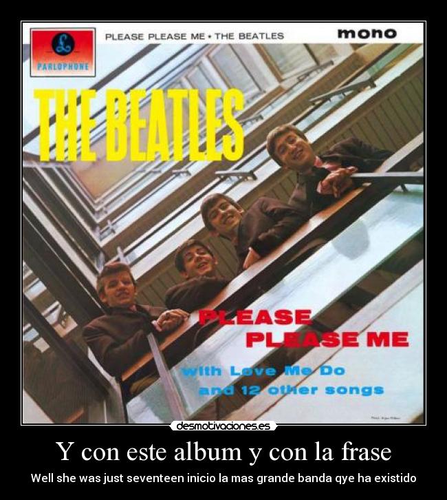 Y con este album y con la frase - Well she was just seventeen inicio la mas grande banda qye ha existido