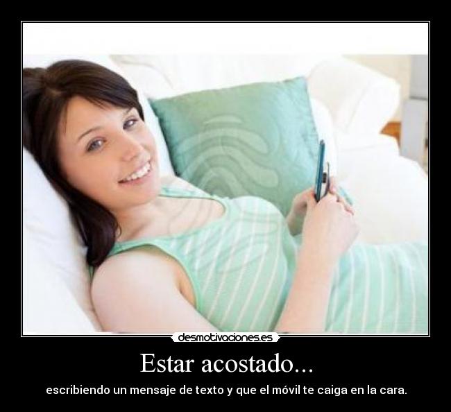 Estar acostado... - escribiendo un mensaje de texto y que el móvil te caiga en la cara.
