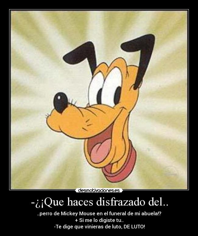 -¿¡Que haces disfrazado del.. -