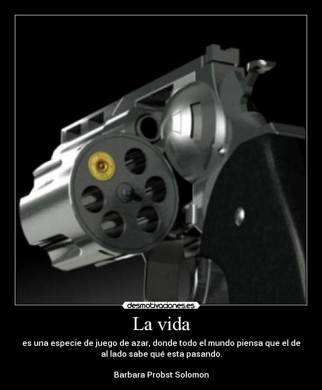 La vida - es una especie de juego de azar, donde todo el mundo piensa que el de
al lado sabe qué esta pasando.
Barbara Probst Solomon